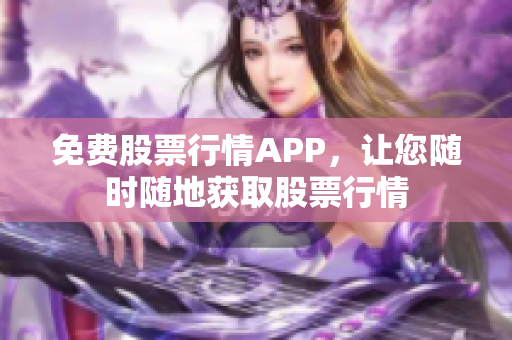 免费股票行情APP，让您随时随地获取股票行情