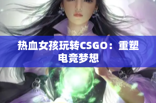 热血女孩玩转CSGO：重塑电竞梦想