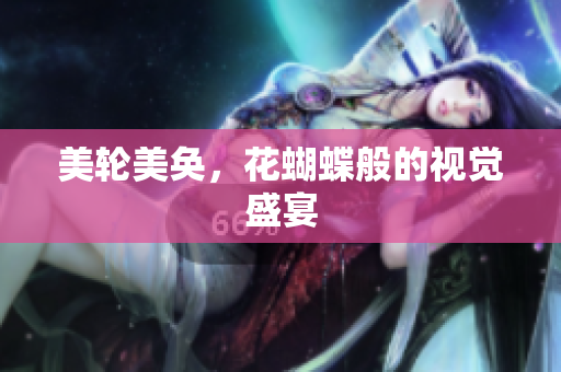 美轮美奂，花蝴蝶般的视觉盛宴