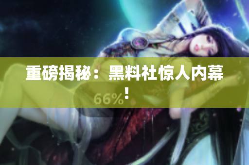 重磅揭秘：黑料社惊人内幕！