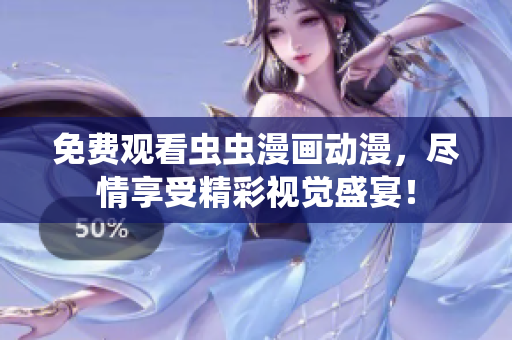 免费观看虫虫漫画动漫，尽情享受精彩视觉盛宴！