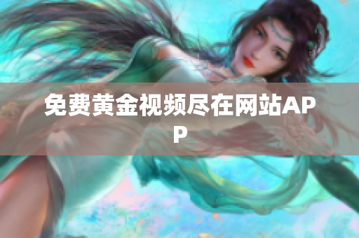 免费黄金视频尽在网站APP