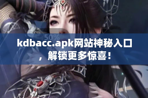 kdbacc.apk网站神秘入口，解锁更多惊喜！