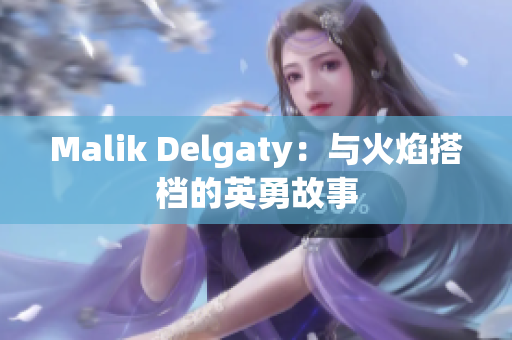 Malik Delgaty：与火焰搭档的英勇故事