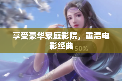 享受豪华家庭影院，重温电影经典