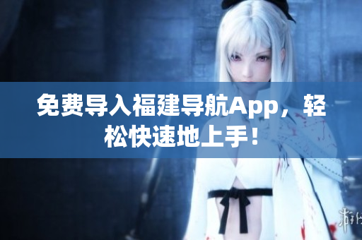 免费导入福建导航App，轻松快速地上手！