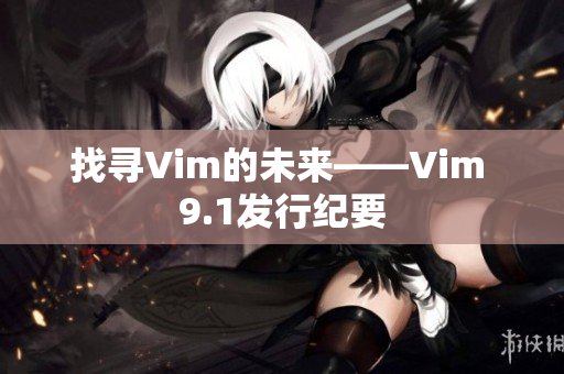 找寻Vim的未来——Vim 9.1发行纪要