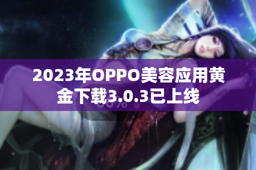 2023年OPPO美容应用黄金下载3.0.3已上线