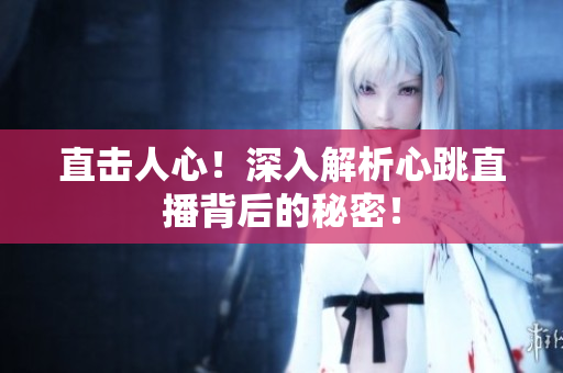 直击人心！深入解析心跳直播背后的秘密！