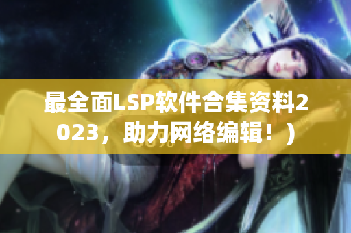 最全面LSP软件合集资料2023，助力网络编辑！)