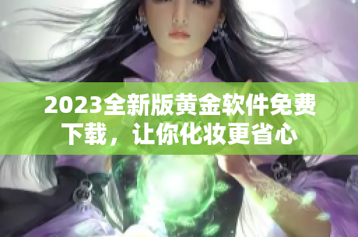 2023全新版黄金软件免费下载，让你化妆更省心