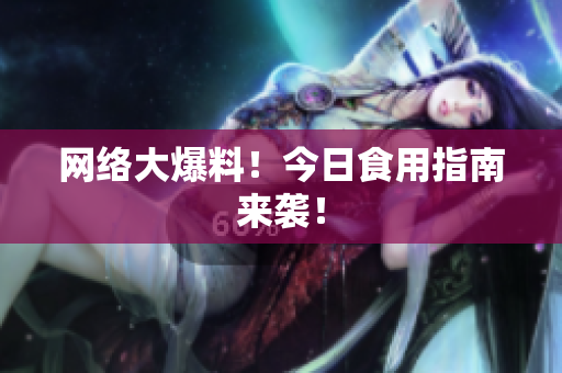 网络大爆料！今日食用指南来袭！