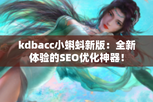kdbacc小蝌蚪新版：全新体验的SEO优化神器！