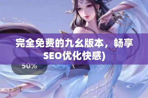 完全免费的九幺版本，畅享SEO优化快感)