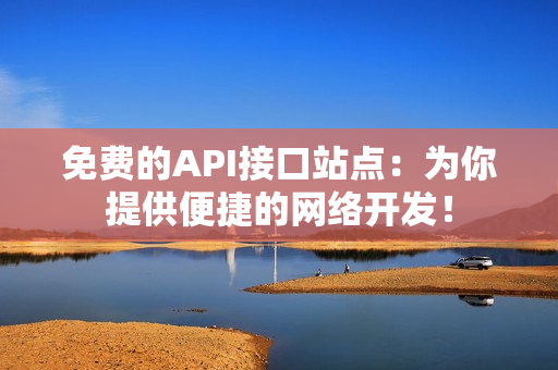 免费的API接口站点：为你提供便捷的网络开发！