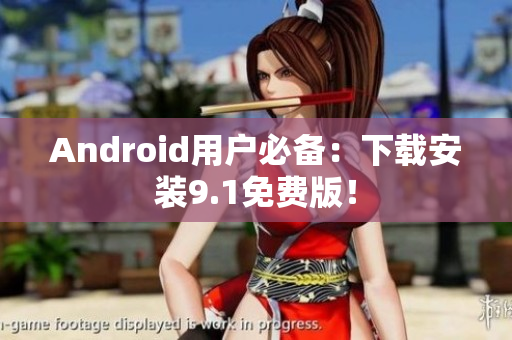 Android用户必备：下载安装9.1免费版！