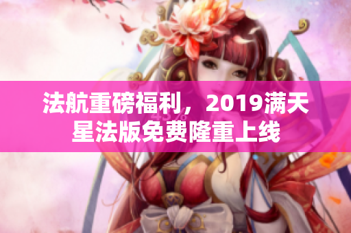 法航重磅福利，2019满天星法版免费隆重上线