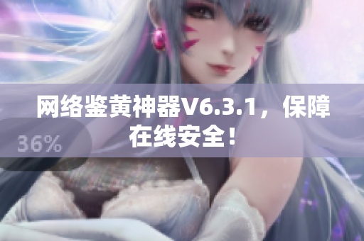 网络鉴黄神器V6.3.1，保障在线安全！