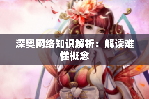 深奥网络知识解析：解读难懂概念
