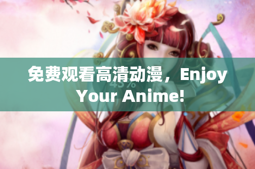 免费观看高清动漫，Enjoy Your Anime!