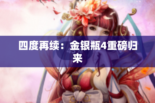 四度再续：金银瓶4重磅归来