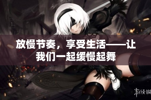 放慢节奏，享受生活——让我们一起缓慢起舞