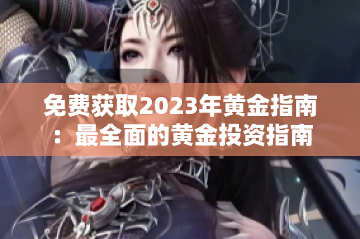 免费获取2023年黄金指南：最全面的黄金投资指南