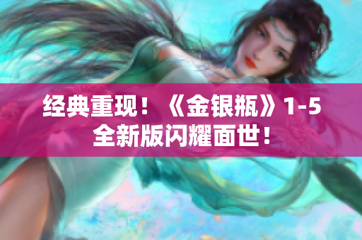 经典重现！《金银瓶》1-5全新版闪耀面世！