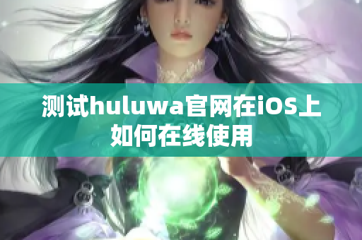 测试huluwa官网在iOS上如何在线使用