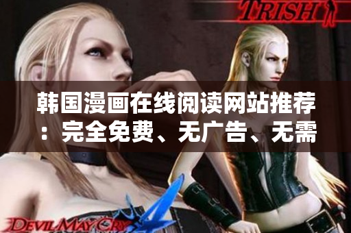 韩国漫画在线阅读网站推荐：完全免费、无广告、无需注册