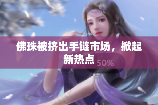 佛珠被挤出手链市场，掀起新热点