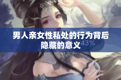 男人亲女性私处的行为背后隐藏的意义