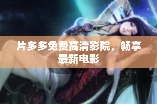 片多多免费高清影院，畅享最新电影