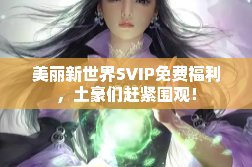 美丽新世界SVIP免费福利，土豪们赶紧围观！