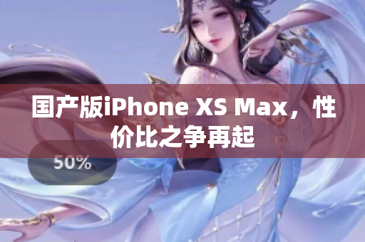 国产版iPhone XS Max，性价比之争再起
