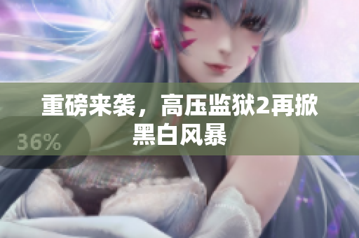 重磅来袭，高压监狱2再掀黑白风暴