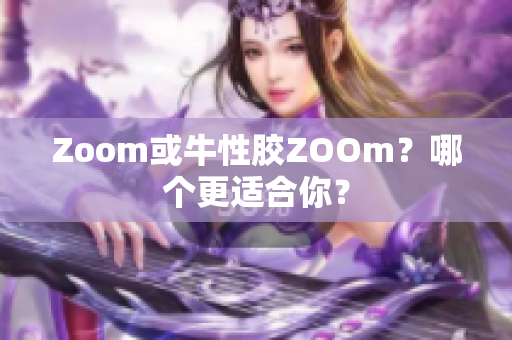 Zoom或牛性胶ZOOm？哪个更适合你？