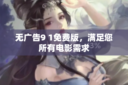 无广告9 1免费版，满足您所有电影需求