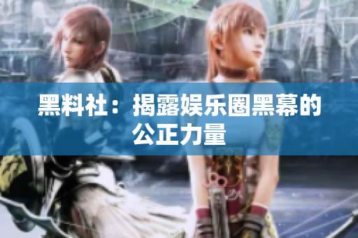 黑料社：揭露娱乐圈黑幕的公正力量