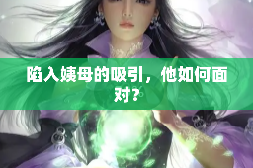 陷入姨母的吸引，他如何面对？