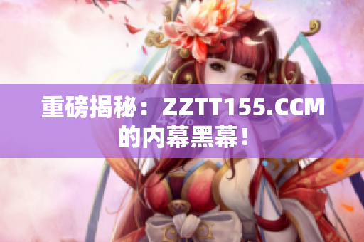 重磅揭秘：ZZTT155.CCM的内幕黑幕！
