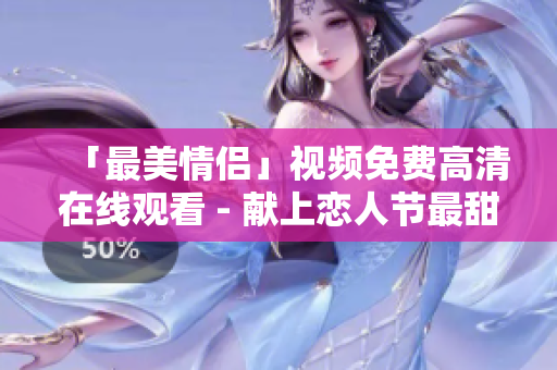 「最美情侣」视频免费高清在线观看 - 献上恋人节最甜蜜旋律