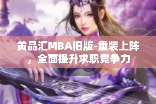 黄品汇MBA旧版-重装上阵，全面提升求职竞争力