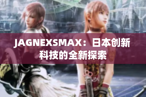 JAGNEXSMAX：日本创新科技的全新探索