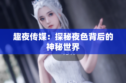 趣夜传媒：探秘夜色背后的神秘世界