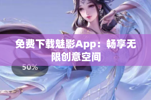 免费下载魅影App：畅享无限创意空间