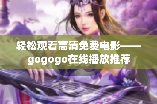 轻松观看高清免费电影——gogogo在线播放推荐