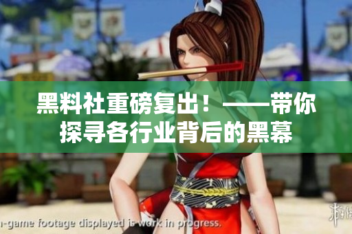 黑料社重磅复出！——带你探寻各行业背后的黑幕