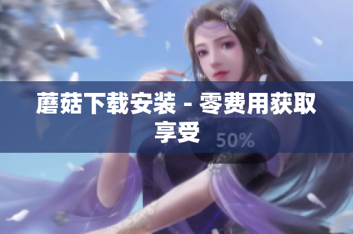 蘑菇下载安装 - 零费用获取享受