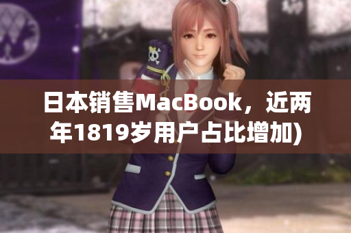 日本销售MacBook，近两年1819岁用户占比增加)